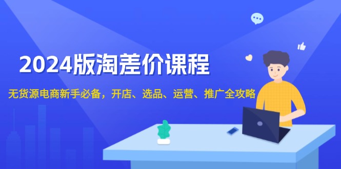 2024版淘差价课程，无货源电商新手必备，开店、选品、运营、推广全攻略_豪客资源库