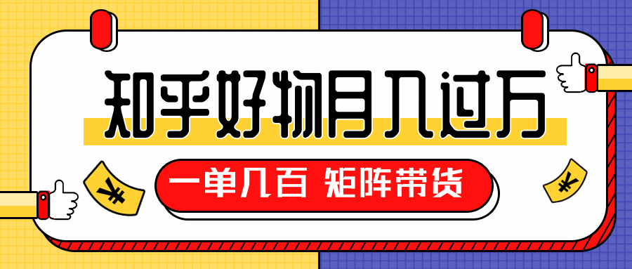 知乎好物推荐独家操作详解，一单能赚几百元上千元，矩阵带货月入过万（共5节视频）_豪客资源库