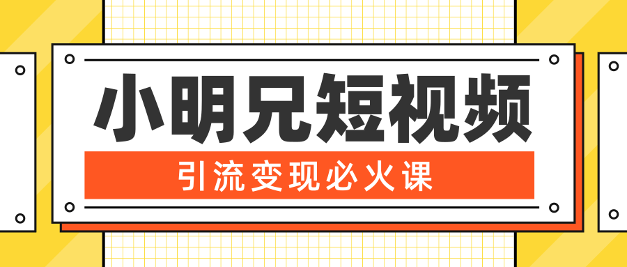 小明兄短视频引流变现必火课，最强dou+玩法 超级变现法则，两天直播间涨粉20w+_豪客资源库