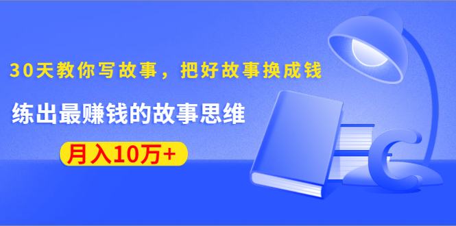 《30天教你写故事，把好故事换成钱》练出最赚钱的故事思维，月入10万+_豪客资源库