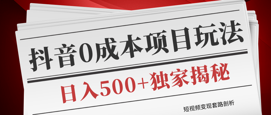 短视频变现套路剖析，抖音0成本赚钱项目玩法，日入500+独家揭秘（共2节视频）_豪客资源库