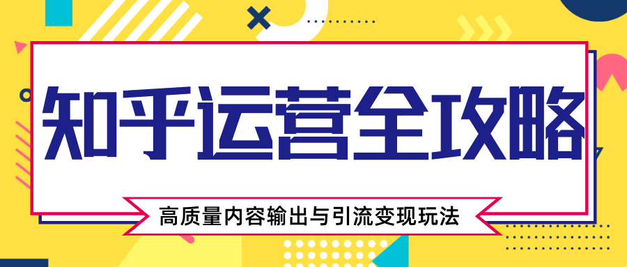 知乎运营全攻略，涨盐值最快的方法，高质量内容输出与引流变现玩法（共3节视频）_豪客资源库