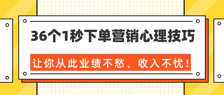 36个1秒下单营销心理技巧，让你从此业绩不愁、收入不忧！（完结）_豪客资源库