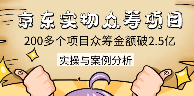 京东实物众筹项目：200多个项目众筹金额破2.5亿，实操与案例分析（4节课）_豪客资源库