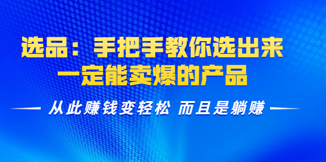 选品：手把手教你选出来，一定能卖爆的产品 从此赚钱变轻松 而且是躺赚_豪客资源库