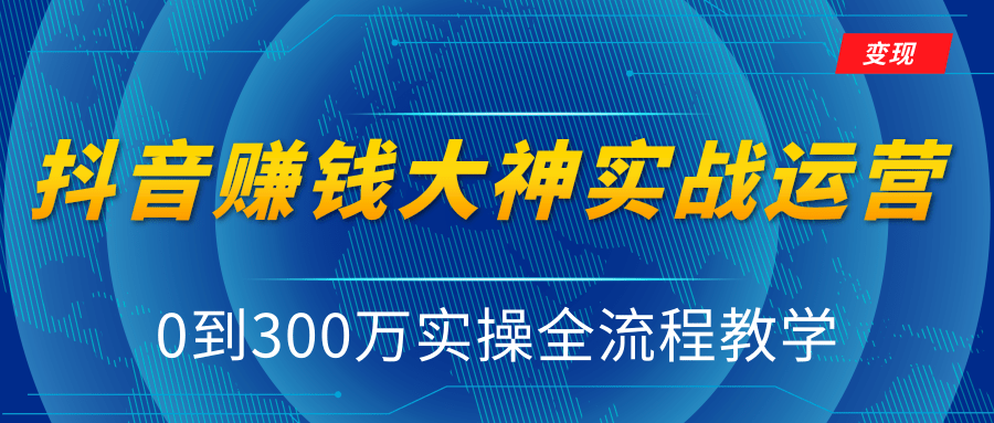 抖音赚钱大神实战运营教程，0到300万实操全流程教学，抖音独家变现模式_豪客资源库