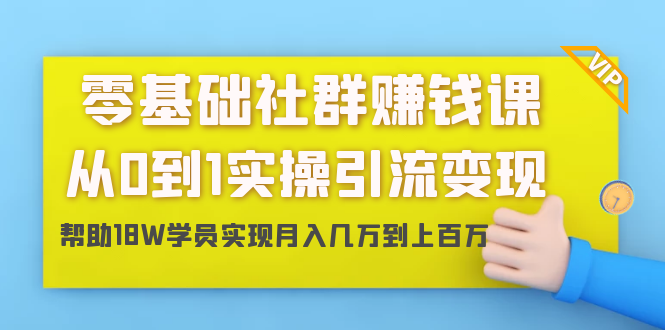 零基础社群赚钱课：从0到1实操引流变现，帮助18W学员实现月入几万到上百万_豪客资源库