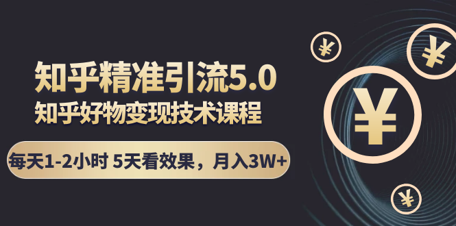 知乎精准引流5.0+知乎好物变现技术课程：每天1-2小时5天看效果，月入3W+_豪客资源库