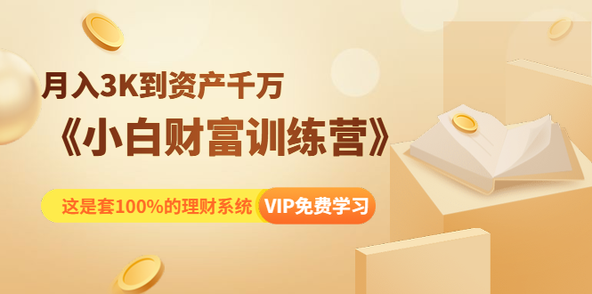 《小白财富训练营》月入3K到资产千万，这是套100%的理财系统（11节课）_豪客资源库