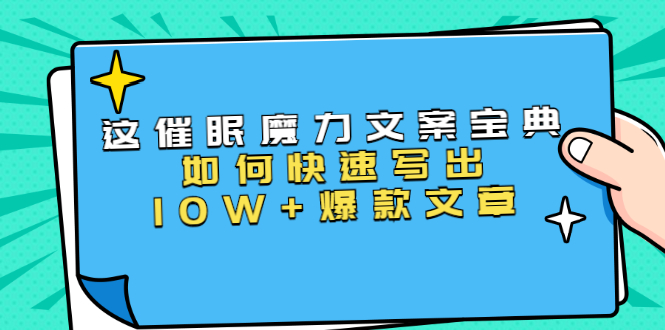 本源《催眠魔力文案宝典》如何快速写出10W+爆款文章，人人皆可复制(31节课)_豪客资源库