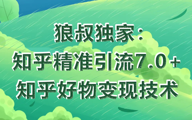 狼叔知乎精准引流7.0+知乎好物变现技术课程_豪客资源库