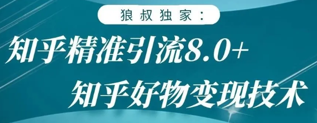 狼叔知乎精准引流8.0，知乎好物变现技术，轻松月赚3W+_豪客资源库