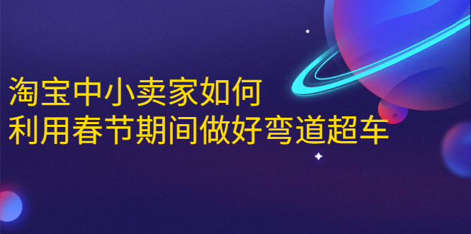 淘宝中小卖家如何利用春节期间做好弯道超车，如何做到月销售额20W+_豪客资源库