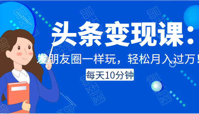 头条变现课：每天10分钟，像发朋友圈一样玩头条，轻松月入过万！_豪客资源库