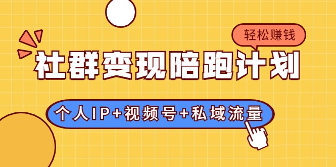 社群变现陪跑计划：建立“个人IP+视频号+私域流量”的社群商业模式轻松赚钱_豪客资源库