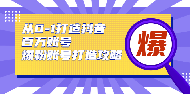 从0-1打造抖音百万账号-爆粉账号打造攻略，针对有账号无粉丝的现象_豪客资源库