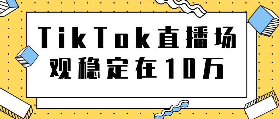 TikTok直播场观稳定在10万，导流独立站转化率1：5000实操讲解_豪客资源库