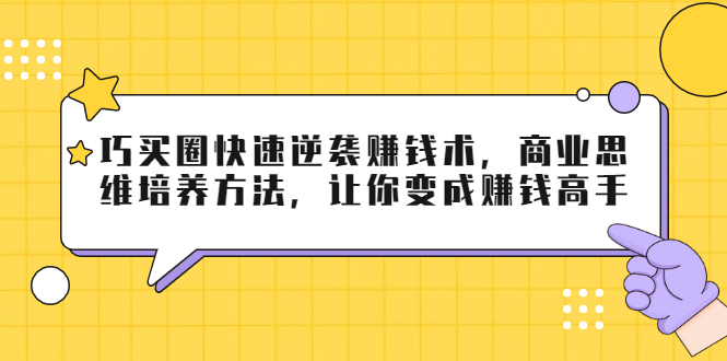 巧买圈快速逆袭赚钱术，商业思维培养方法，让你变成赚钱高手_豪客资源库