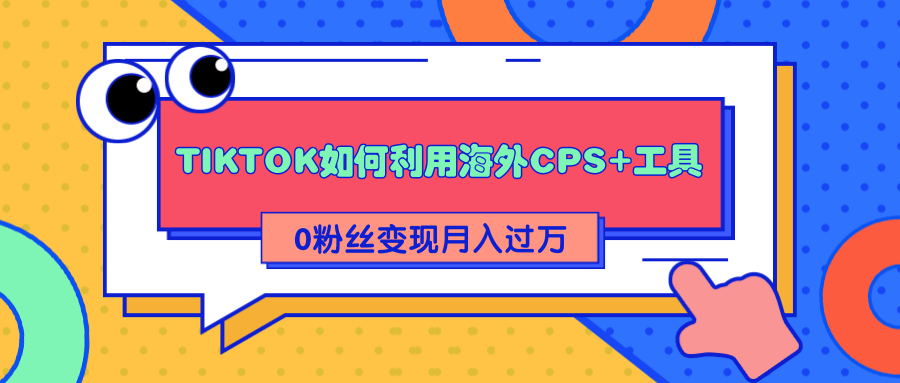 详细解析TIKTOK如何利用海外CPS+工具0粉丝轻松变现月入过万_豪客资源库