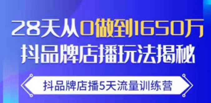 抖品牌店播·5天流量训练营：28天从0做到1650万，抖品牌店播玩法_豪客资源库