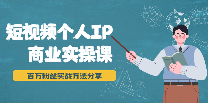 短视频个人IP商业实操课，百万粉丝实战方法分享，小白也能实现流量变现_豪客资源库