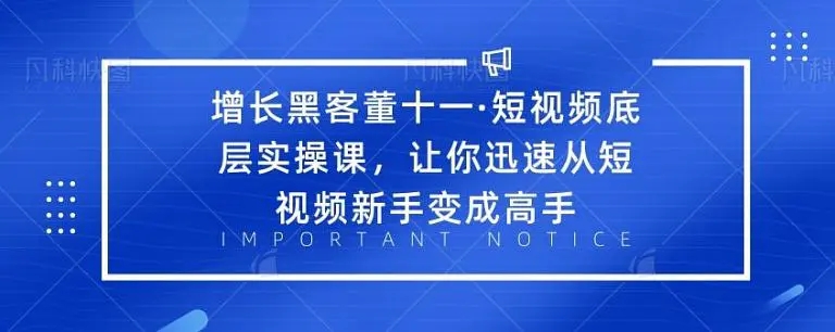 增长黑客董十一·短视频底层实操课，从短视频新手变成高手_豪客资源库