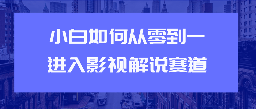 教你短视频赚钱玩法之小白如何从0到1快速进入影视解说赛道_豪客资源库