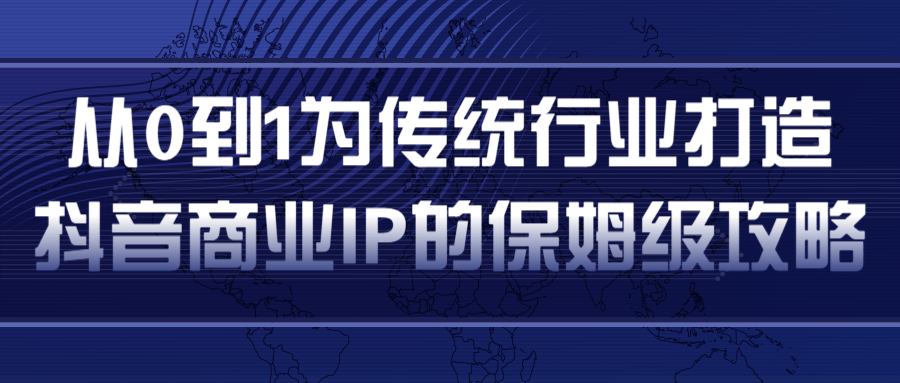 从0到1为传统行业打造抖音商业IP简单高效的保姆级攻略_豪客资源库