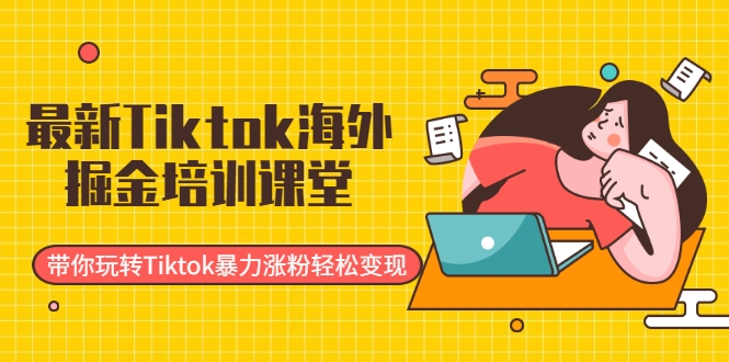 最新Tiktok海外掘金培训课堂：带你玩转Tiktok暴力涨粉轻松变现_豪客资源库