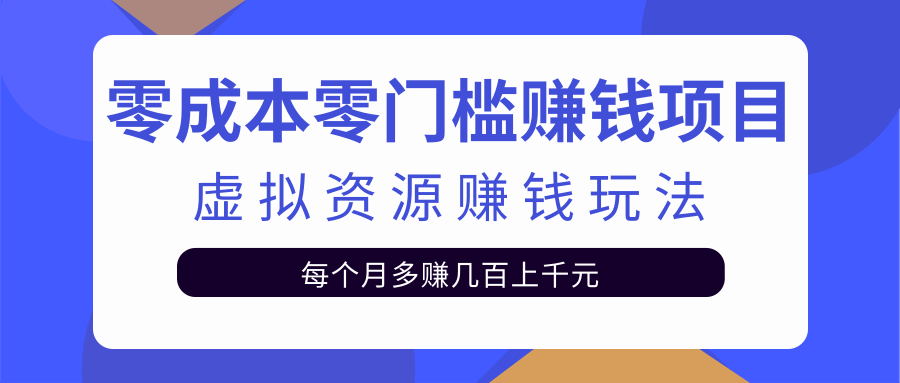 零成本零门槛赚钱项目，虚拟资源赚钱玩法每月多赚几百上千元_豪客资源库