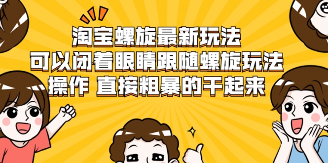 淘宝螺旋最新玩法，可以闭着眼睛跟随螺旋玩法操作 直接粗暴的干起来_豪客资源库