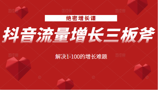 绝密增长课：抖音流量增长三板斧，解决1-100的增长难题_豪客资源库