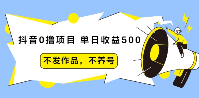 抖音0撸项目：单日收益500，不发作品，不养号_豪客资源库