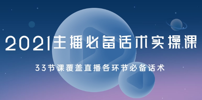 2021主播必备话术实操课，33节课覆盖直播各环节必备话术_豪客资源库