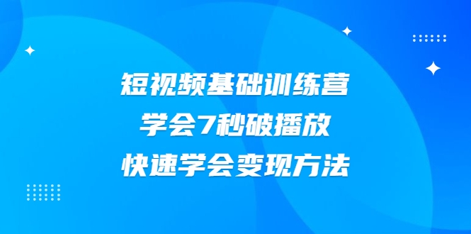 2021短视频基础训练营，学会7秒破播放，快速学会变现方法_豪客资源库