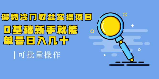 得物冷门收益实操项目，0基础新手就能单号日入几十，可批量操作_豪客资源库