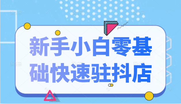 抖音小店新手小白零基础快速入驻抖店100%开通（全套11节课程）_豪客资源库