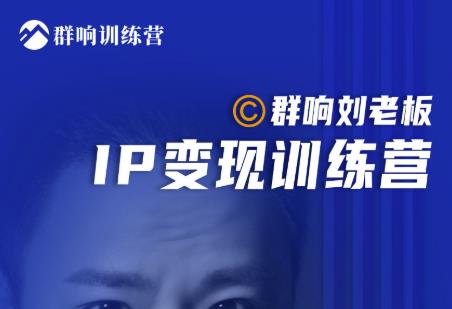 群响刘老板·IP变现训练营第6期：教你搞流量新姿势，IP打造获客私域经营_豪客资源库