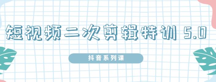 陆明明·短视频二次剪辑特训5.0，1部手机就可以操作，0基础掌握短视频二次剪辑和混剪技_豪客资源库