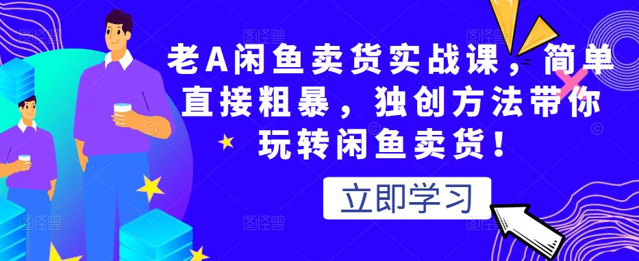 老A闲鱼卖货实战课，简单直接粗暴，独创方法带你玩转闲鱼卖货！_豪客资源库