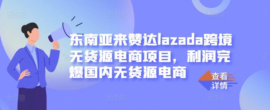 东南亚来赞达lazada跨境无货源电商项目，利润完爆国内无货源电商_豪客资源库