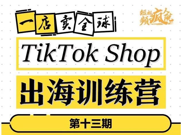 TikTokShop出海训练营（第十三期），打开全球流量新思维，出海抢占全球新流量，一店卖全球_豪客资源库
