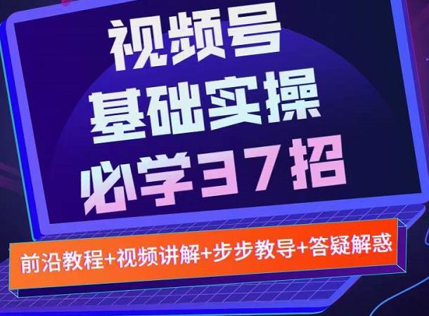 视频号实战基础必学37招，每个步骤都有具体操作流程，简单易懂好操作_豪客资源库