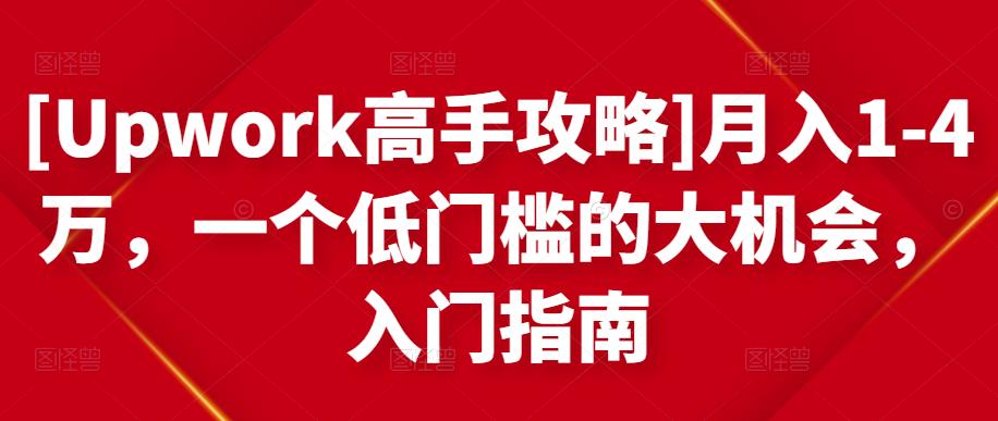 [Upwork高手攻略]月入1-4万，一个低门槛的大机会，入门指南_豪客资源库