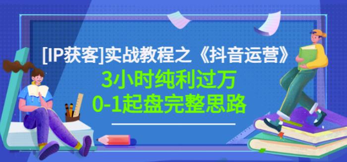 星盒[IP获客]实战教程之《抖音运营》3小时纯利过万0-1起盘完整思路价值498_豪客资源库