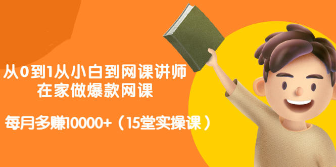 从0到1从小白到网课讲师：在家做爆款网课，每月多赚10000+（15堂实操课）_豪客资源库