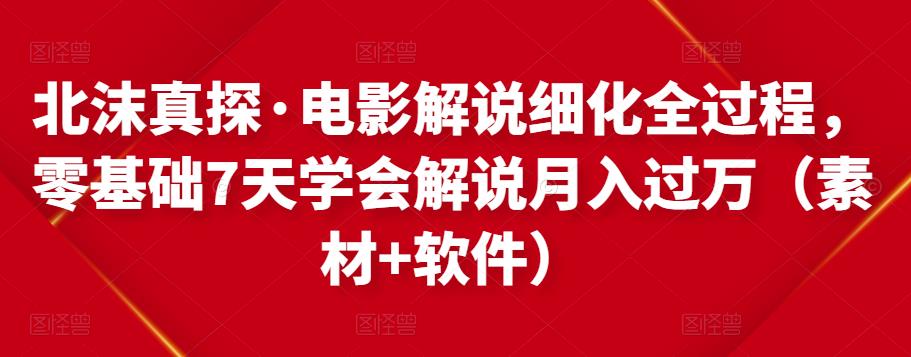 北沫真探·电影解说细化全过程，零基础7天学会电影解说月入过万（教程+素材+软件）_豪客资源库