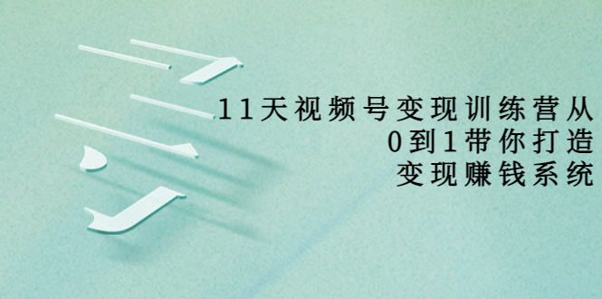 11天视频号变现训练营，从0到1打造变现赚钱系统（价值398元）_豪客资源库