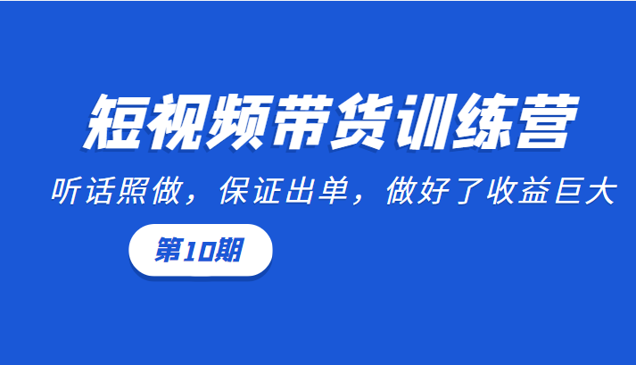 短视频带货训练营：听话照做，保证出单，做好了收益巨大（第10期）_豪客资源库