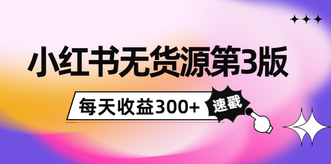 小红书无货源第3版，0投入起店，无脑图文精细化玩法，每天收益300+_豪客资源库